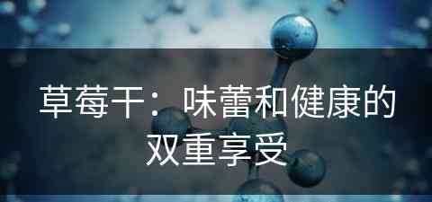 草莓干:味蕾和健康的双重享受 草莓干:味蕾和健康的双重享受